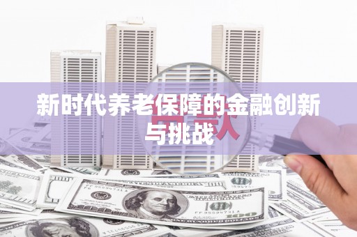 九江新时代养老保障的金融创新与挑战