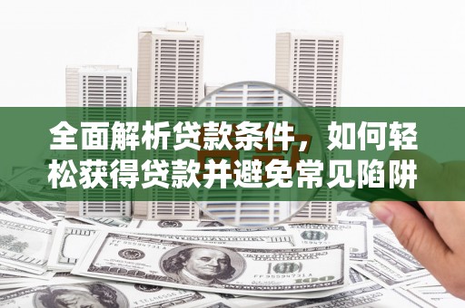 九江全面解析贷款条件，如何轻松获得贷款并避免常见陷阱