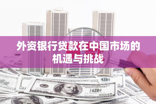 九江外资银行贷款在中国市场的机遇与挑战