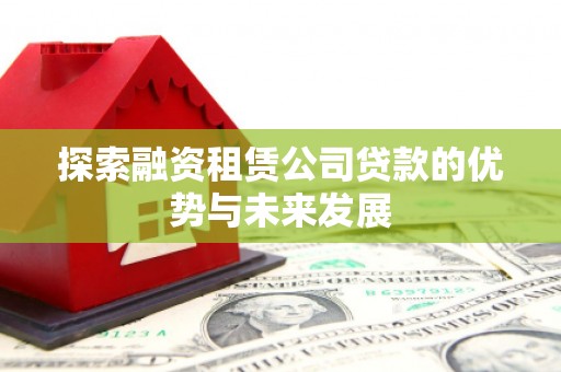 九江探索融资租赁公司贷款的优势与未来发展