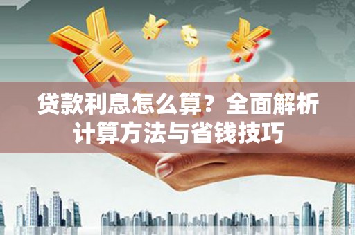 九江贷款利息怎么算？全面解析计算方法与省钱技巧