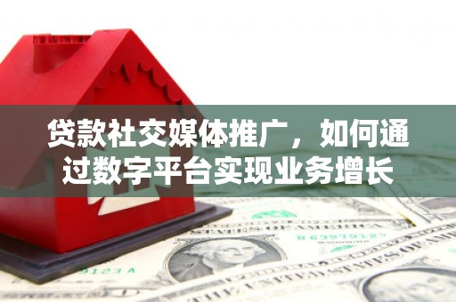 九江贷款社交媒体推广，如何通过数字平台实现业务增长