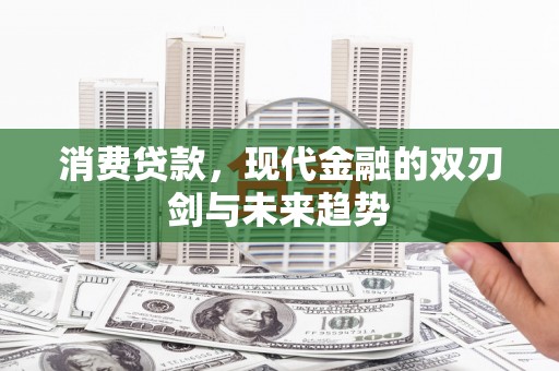 九江消费贷款，现代金融的双刃剑与未来趋势
