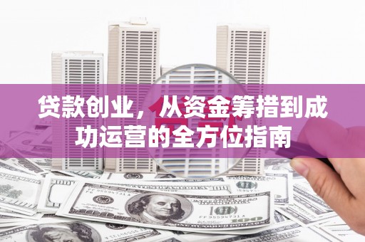 九江贷款创业，从资金筹措到成功运营的全方位指南