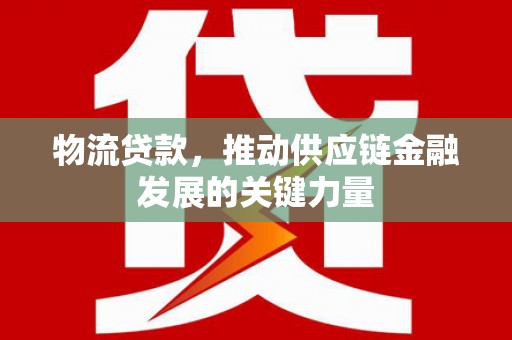 九江物流贷款，推动供应链金融发展的关键力量