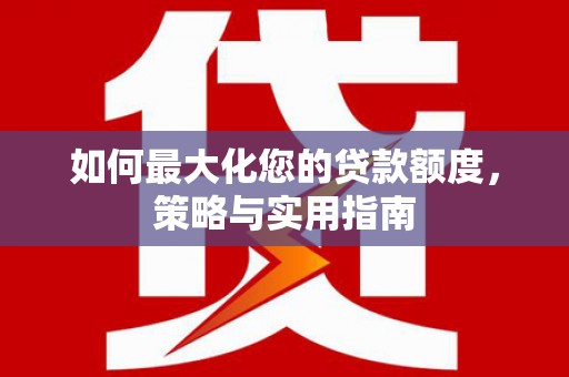 九江如何最大化您的贷款额度，策略与实用指南