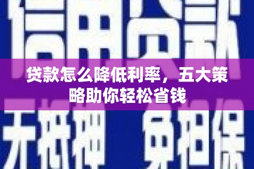 九江贷款怎么降低利率，五大策略助你轻松省钱