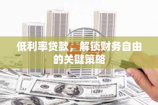 九江低利率贷款，解锁财务自由的关键策略