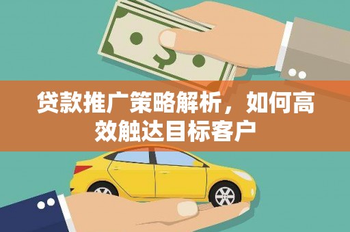 九江贷款推广策略解析，如何高效触达目标客户