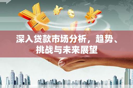 九江深入贷款市场分析，趋势、挑战与未来展望