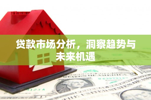 九江贷款市场分析，洞察趋势与未来机遇