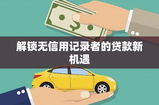 九江解锁无信用记录者的贷款新机遇
