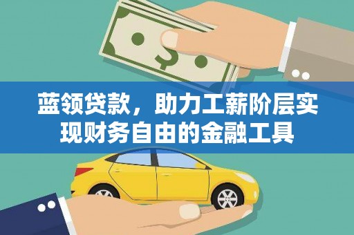 九江蓝领贷款，助力工薪阶层实现财务自由的金融工具