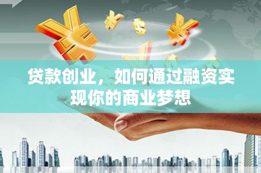 九江贷款创业，如何通过融资实现你的商业梦想