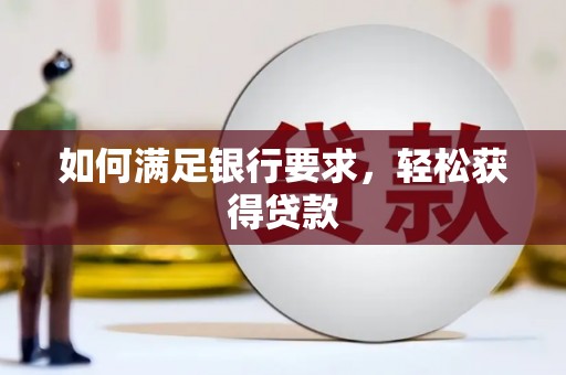 九江如何满足银行要求，轻松获得贷款