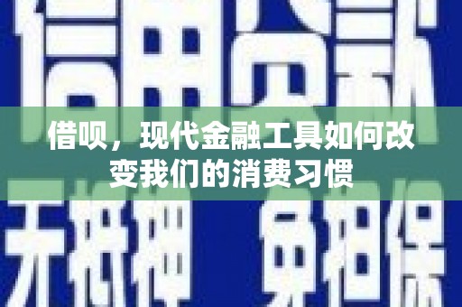 九江借呗，现代金融工具如何改变我们的消费习惯