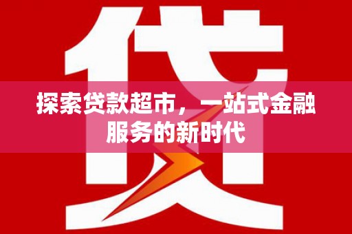 九江探索贷款超市，一站式金融服务的新时代