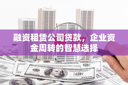 九江融资租赁公司贷款，企业资金周转的智慧选择