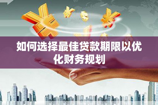 九江如何选择最佳贷款期限以优化财务规划