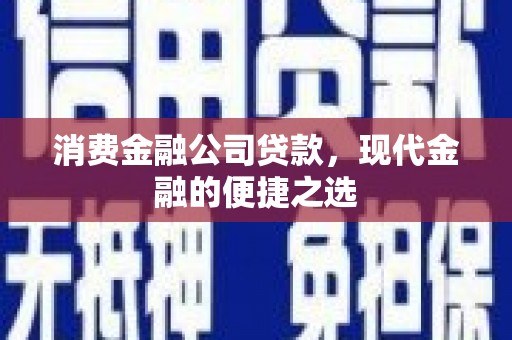 九江消费金融公司贷款，现代金融的便捷之选