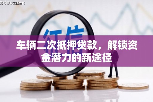 九江车辆二次抵押贷款，解锁资金潜力的新途径