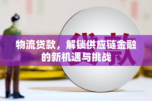 九江物流贷款，解锁供应链金融的新机遇与挑战