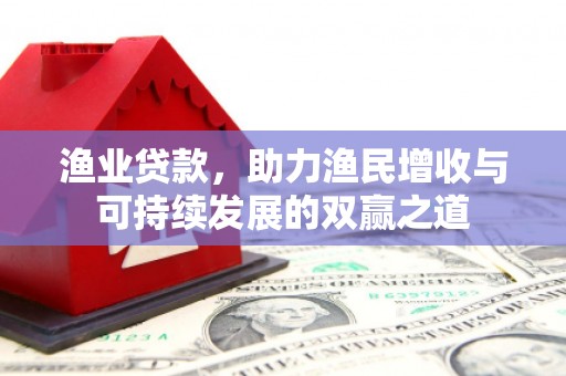 九江渔业贷款，助力渔民增收与可持续发展的双赢之道