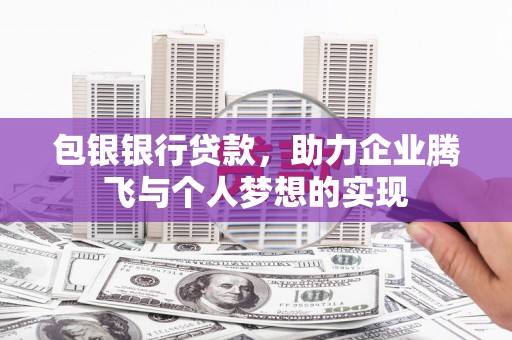 九江包银银行贷款，助力企业腾飞与个人梦想的实现