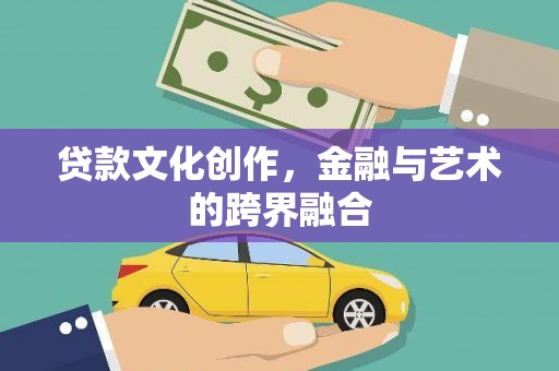 九江贷款文化创作，金融与艺术的跨界融合