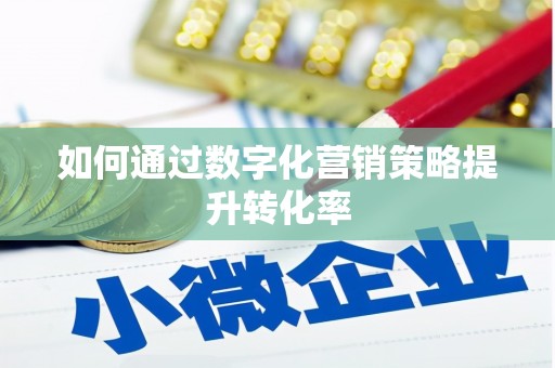 九江如何通过数字化营销策略提升转化率