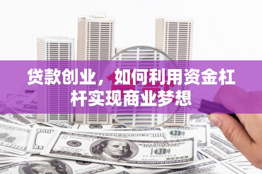 九江贷款创业，如何利用资金杠杆实现商业梦想