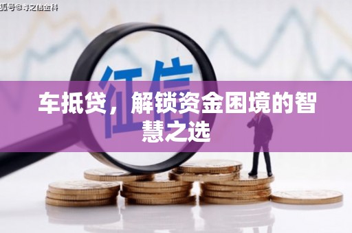 九江车抵贷，解锁资金困境的智慧之选