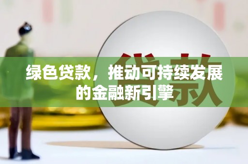 九江绿色贷款，推动可持续发展的金融新引擎