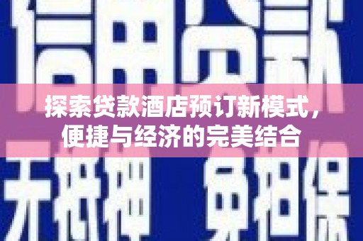 九江探索贷款酒店预订新模式，便捷与经济的完美结合