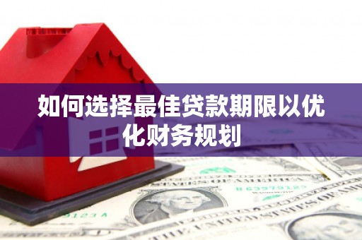 九江如何选择最佳贷款期限以优化财务规划