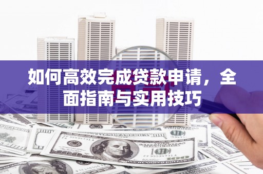 九江如何高效完成贷款申请，全面指南与实用技巧