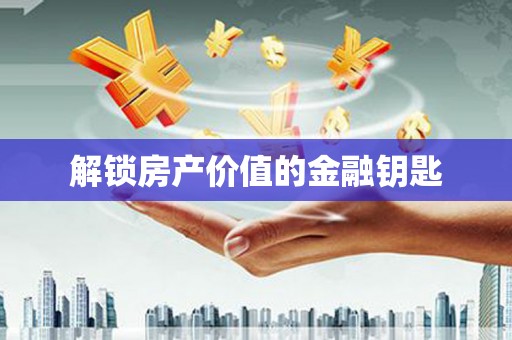 九江解锁房产价值的金融钥匙