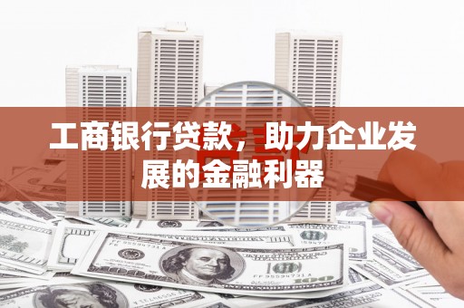 九江工商银行贷款，助力企业发展的金融利器