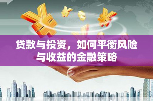 九江贷款与投资，如何平衡风险与收益的金融策略