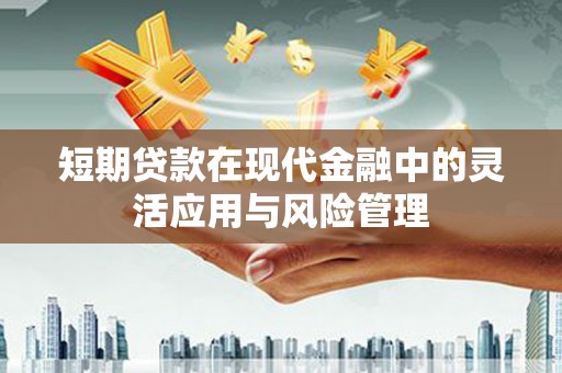 九江短期贷款在现代金融中的灵活应用与风险管理
