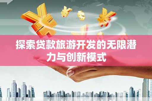 九江探索贷款旅游开发的无限潜力与创新模式