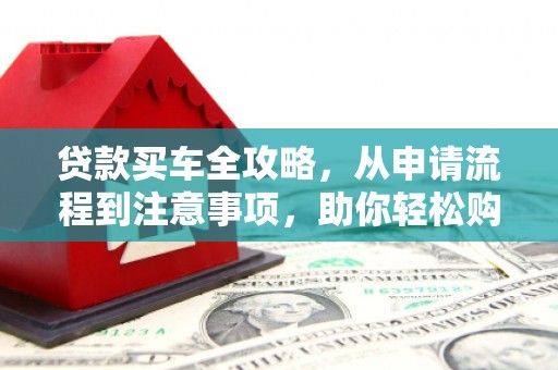 九江贷款买车全攻略，从申请流程到注意事项，助你轻松购车