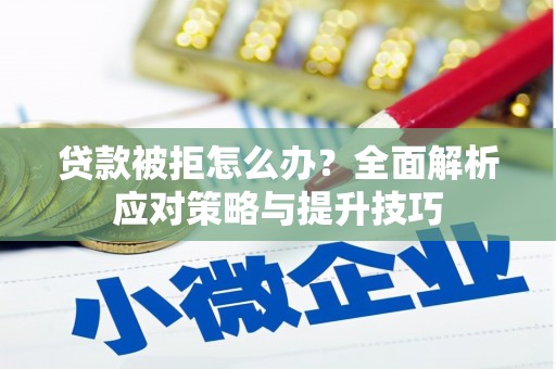九江贷款被拒怎么办？全面解析应对策略与提升技巧