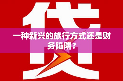 九江一种新兴的旅行方式还是财务陷阱？
