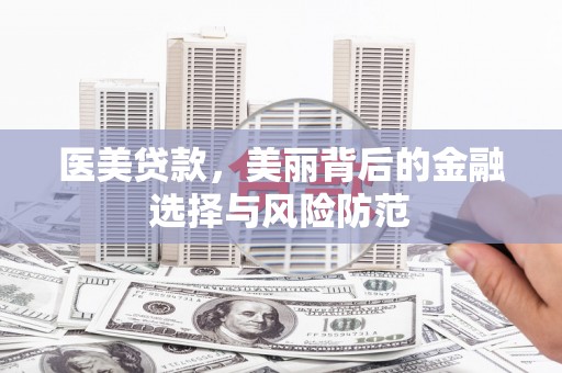 九江医美贷款，美丽背后的金融选择与风险防范