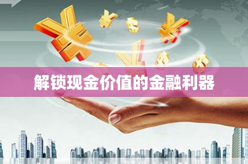 九江解锁现金价值的金融利器