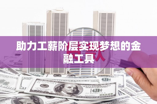 九江助力工薪阶层实现梦想的金融工具
