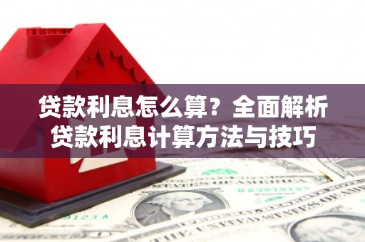 九江贷款利息怎么算？全面解析贷款利息计算方法与技巧