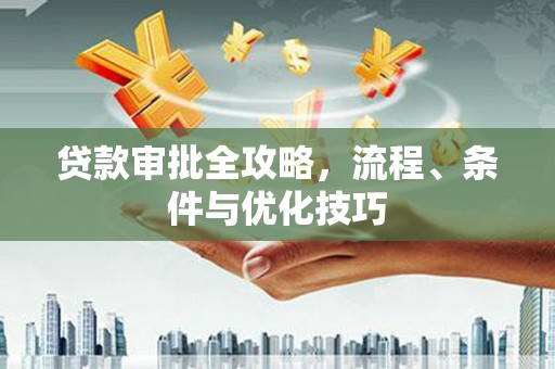 九江贷款审批全攻略，流程、条件与优化技巧