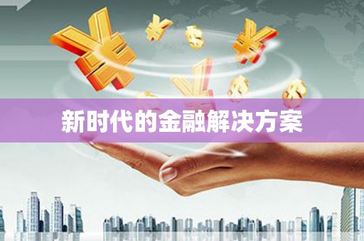 九江新时代的金融解决方案